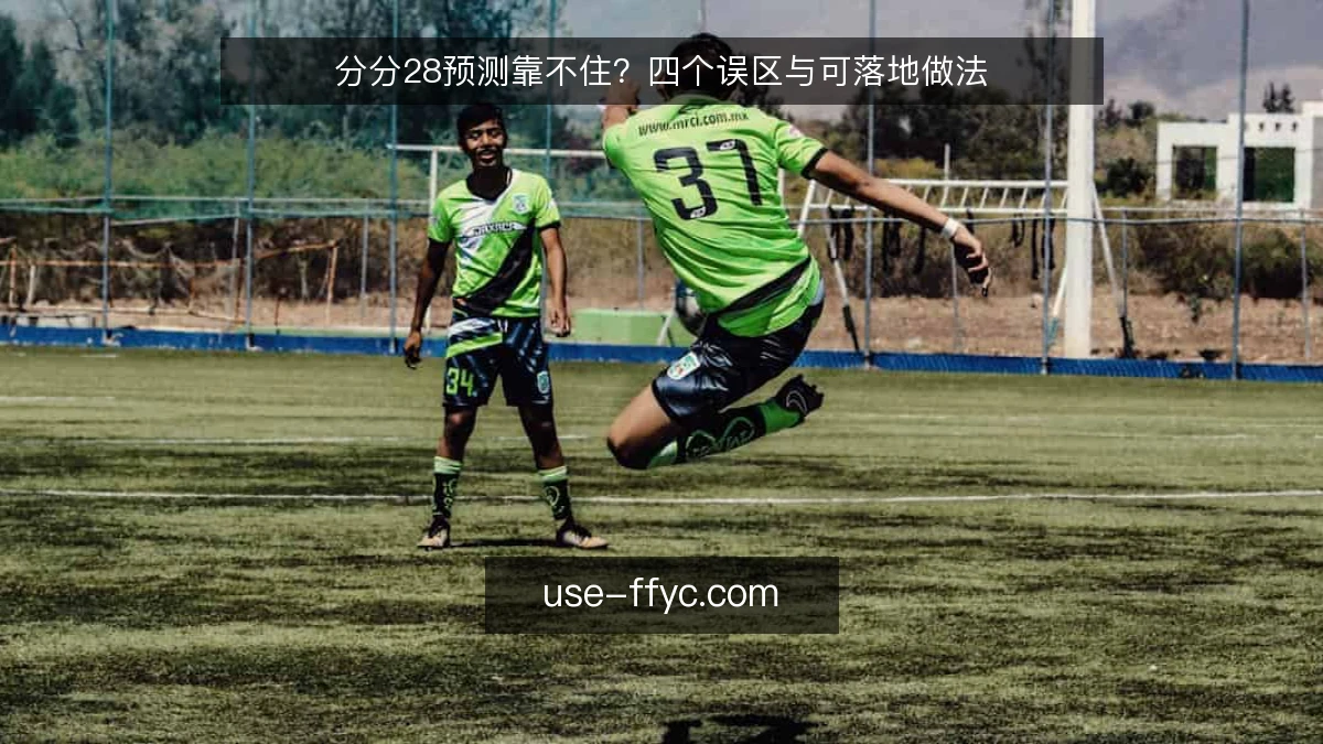 分分28预测靠不住?四个误区与可落地做法
